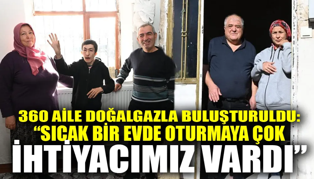 360 aile doğalgazla buluşturuldu: “Sıcak bir evde oturmaya çok ihtiyacımız vardı”