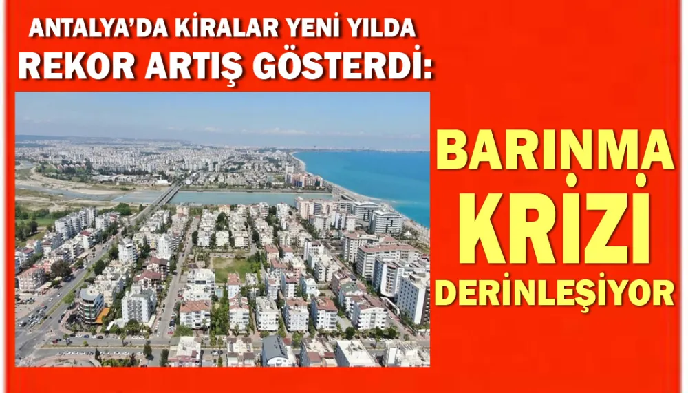 Antalya’da kiralar yeni yılda rekor artış gösterdi: Barınma krizi derinleşiyor