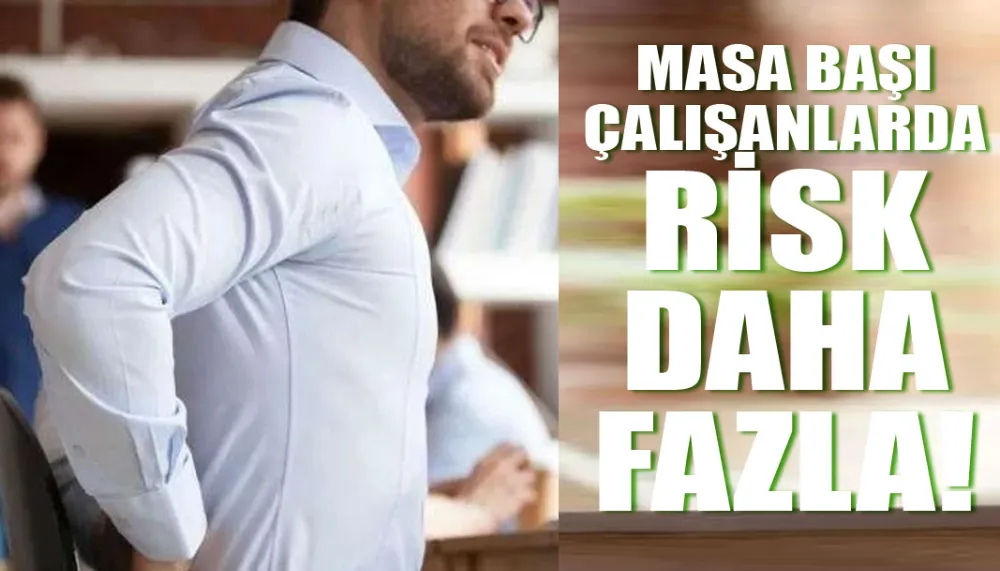 Masa başı çalışanlarda risk daha fazla!