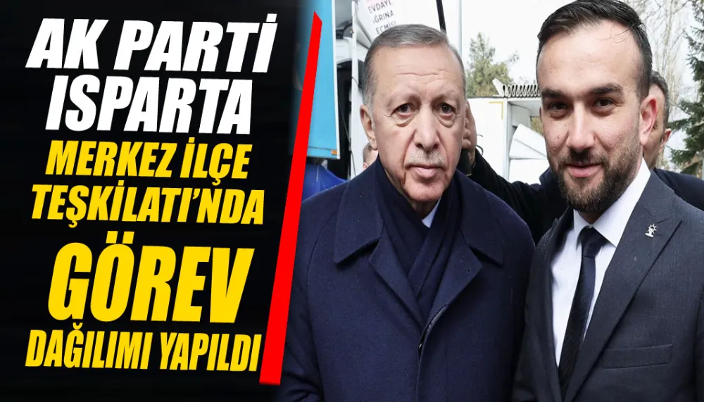 AK Parti Isparta merkez ilçe teşkilatı’nda görev dağılımı yapıldı