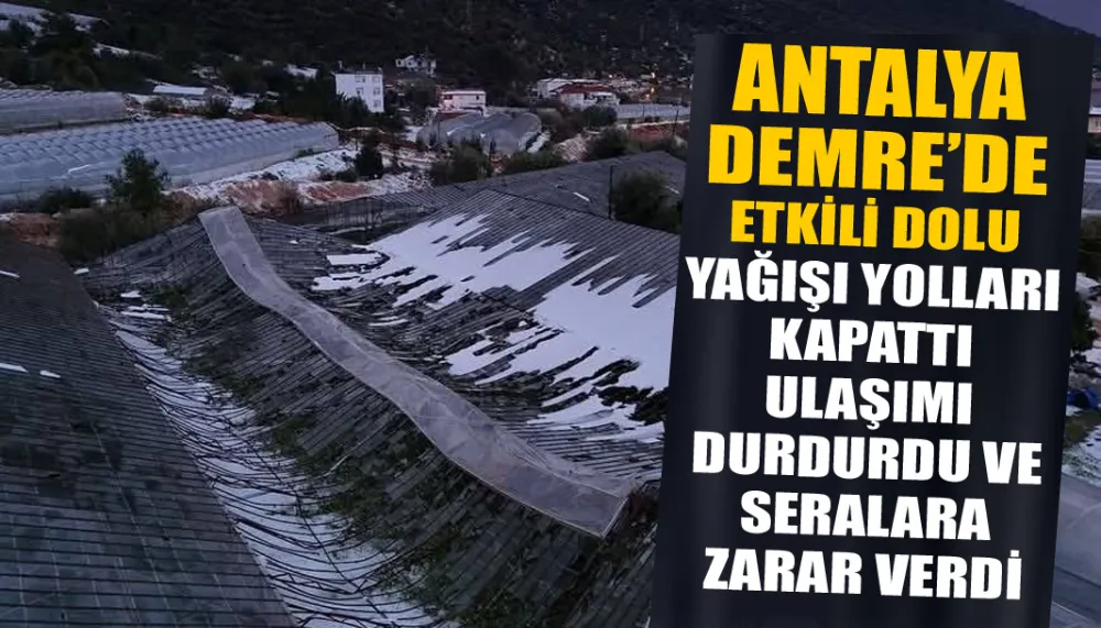 Antalya Demre’de etkili dolu yağışı yolları kapattı, ulaşımı durdurdu ve seralara zarar verdi