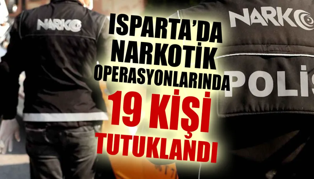 Isparta’da narkotik operasyonlarında 19 kişi tutuklandı