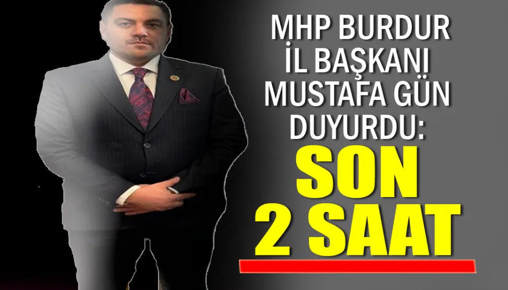 MHP Burdur İl Başkanı Mustafa Gün duyurdu Son 2 saat