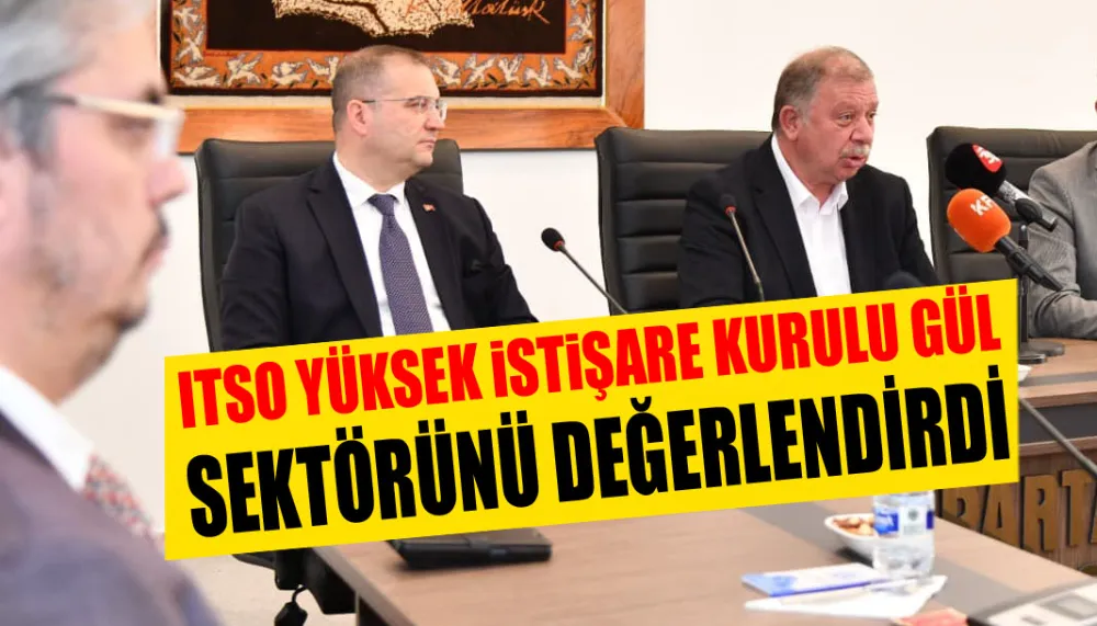 Itso yüksek i̇sti̇şare kurulu gül sektörünü değerlendirdi