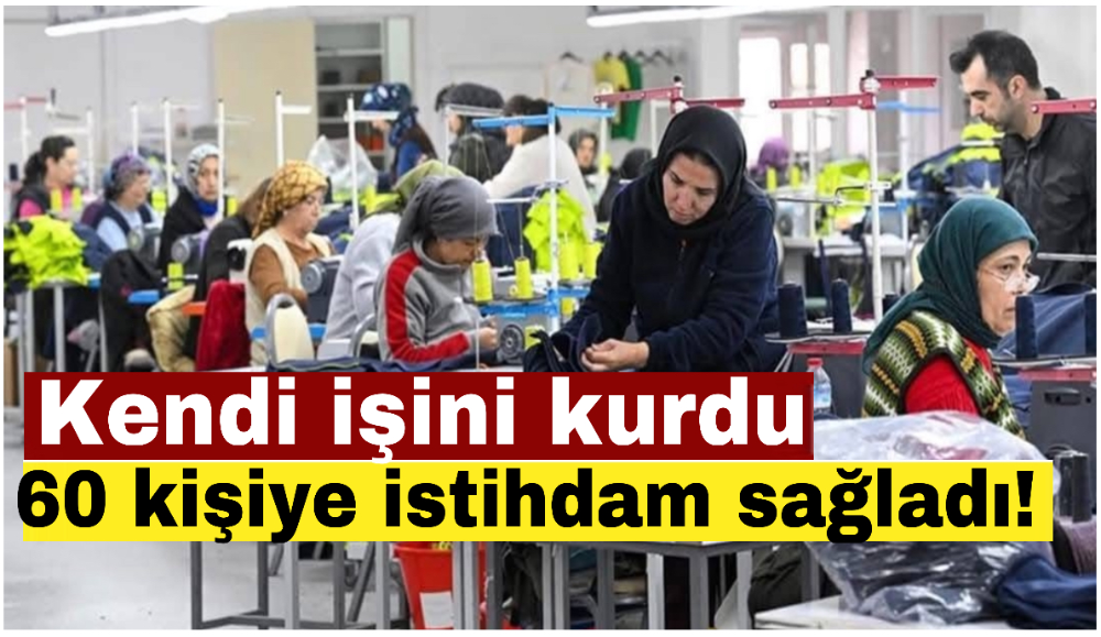 Kendi işini kurdu, 60 kişiye istihdam sağladı!