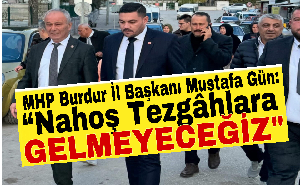 MHP Burdur İl Başkanı Mustafa Gün: “Nahoş Tezgâhlara Gelmeyeceğiz”