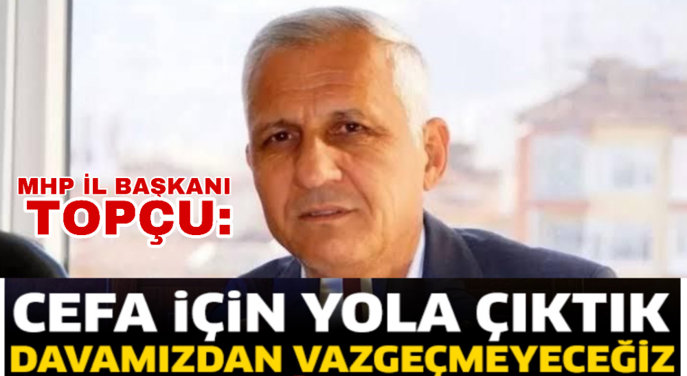 BAŞKAN TOPÇU: CEFA İÇİN YOLA ÇIKTIK, DAVAMIZDAN VAZGEÇMEYECEĞİZ