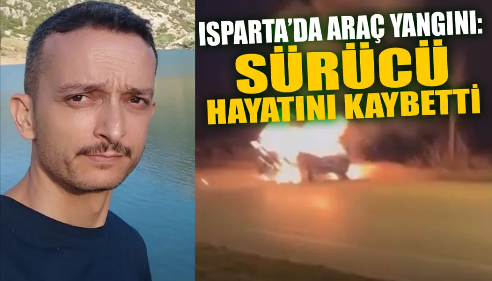 Isparta’da araç yangını: Bir kişi hayatını kaybetti