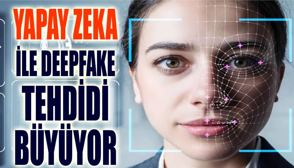 Yapay zeka ile Deepfake tehdidi büyüyor