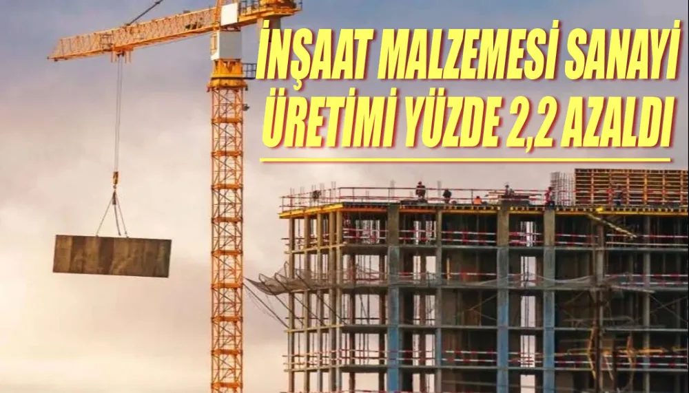 İnşaat malzemesi sanayi üretimi yüzde 2,2 azaldı