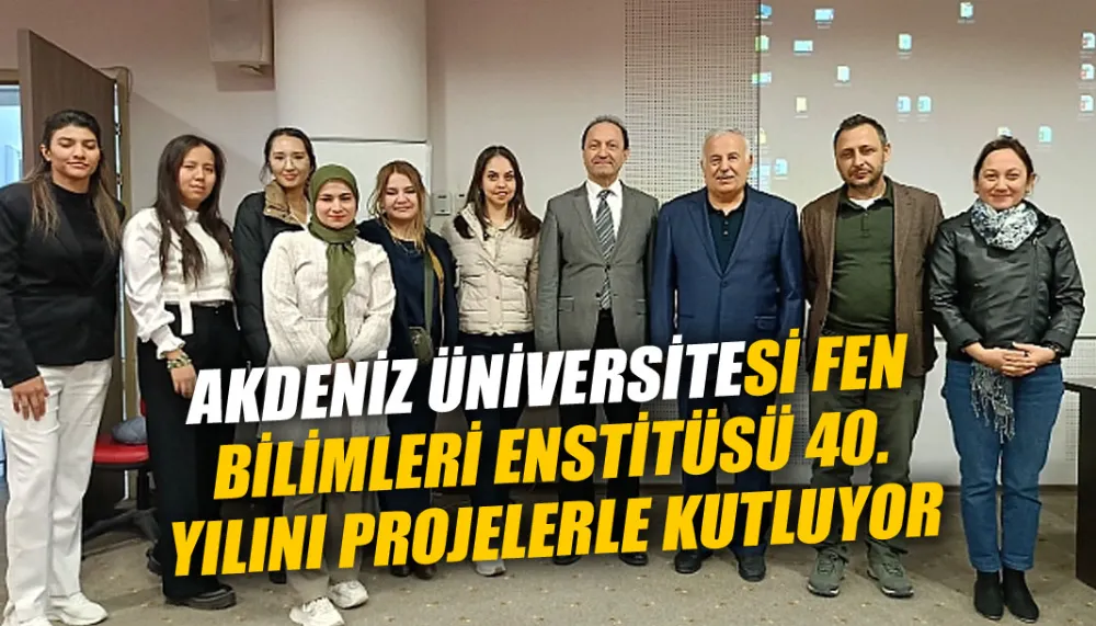 Akdeniz Üniversitesi Fen Bilimleri Enstitüsü 40. yılını projelerle kutluyor