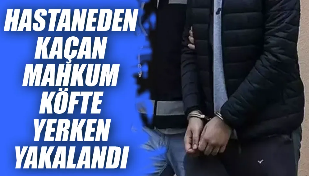 Hastaneden kaçan mahkum köfte yerken yakalandı