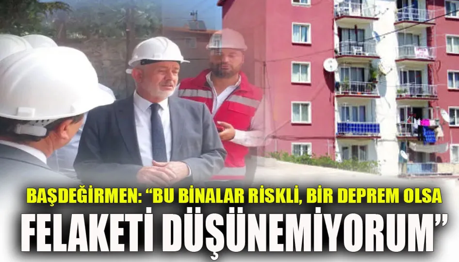 Başdeğirmen: “Bu binalar riskli, bir deprem olsa felaketi düşünemiyorum”