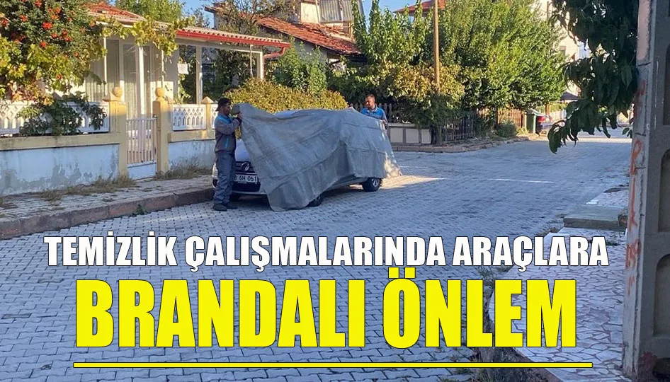 Temizlik çalışmalarında araçlara brandalı önlem 