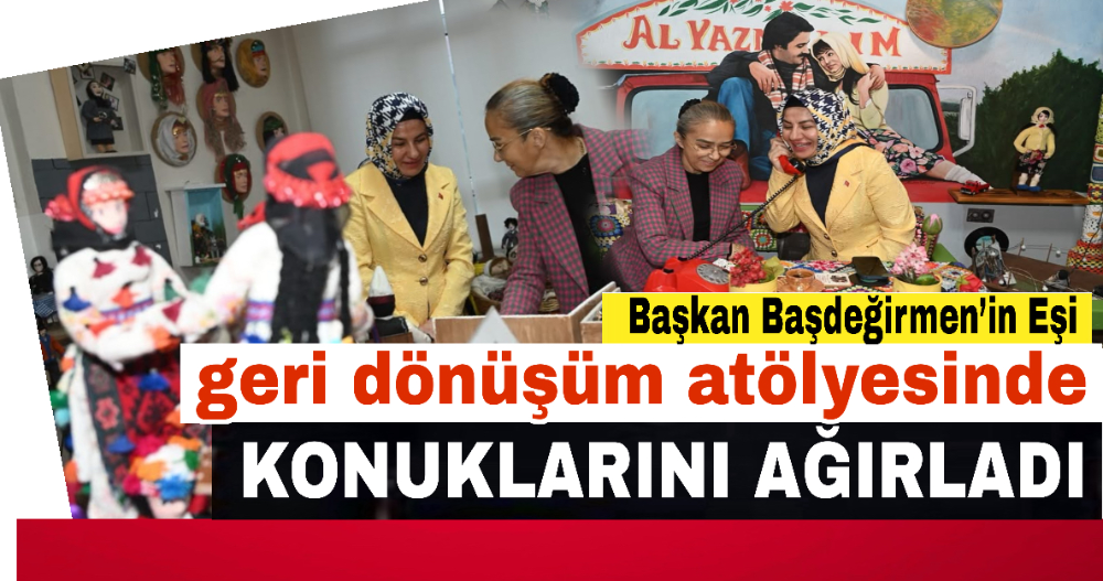 Başkan Başdeğirmen’in Eşi, Geri Dönüşüm Atölyesi’nde Konuklarını Ağırladı