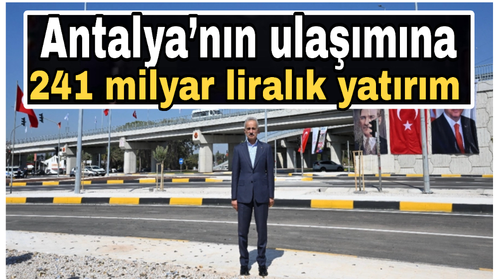 Antalya’nın ulaşımına 241 milyar liralık yatırım