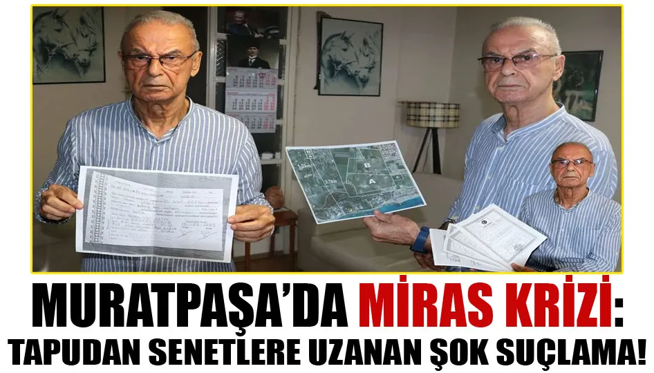 Muratpaşa’da miras krizi: Tapudan senetlere uzanan şok suçlama!