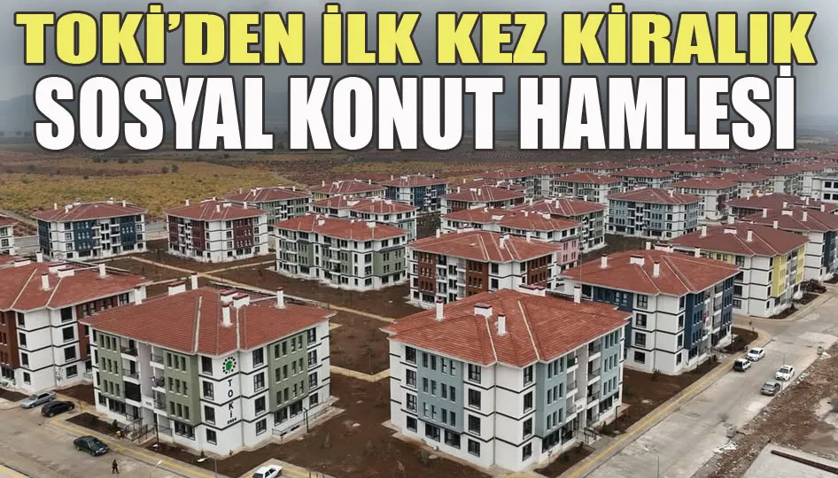 TOKİ’den ilk kez kiralık sosyal konut hamlesi