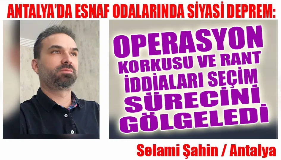 ANTALYA’DA ESNAF ODALARINDA SİYASİ DEPREM: OPERASYON KORKUSU VE RANT İDDİALARI SEÇİM SÜRECİNİ GÖLGELEDİ