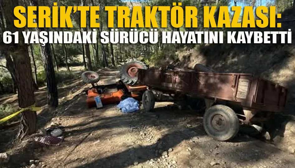 Serik’te traktör kazası: 61 yaşındaki sürücü hayatını kaybetti