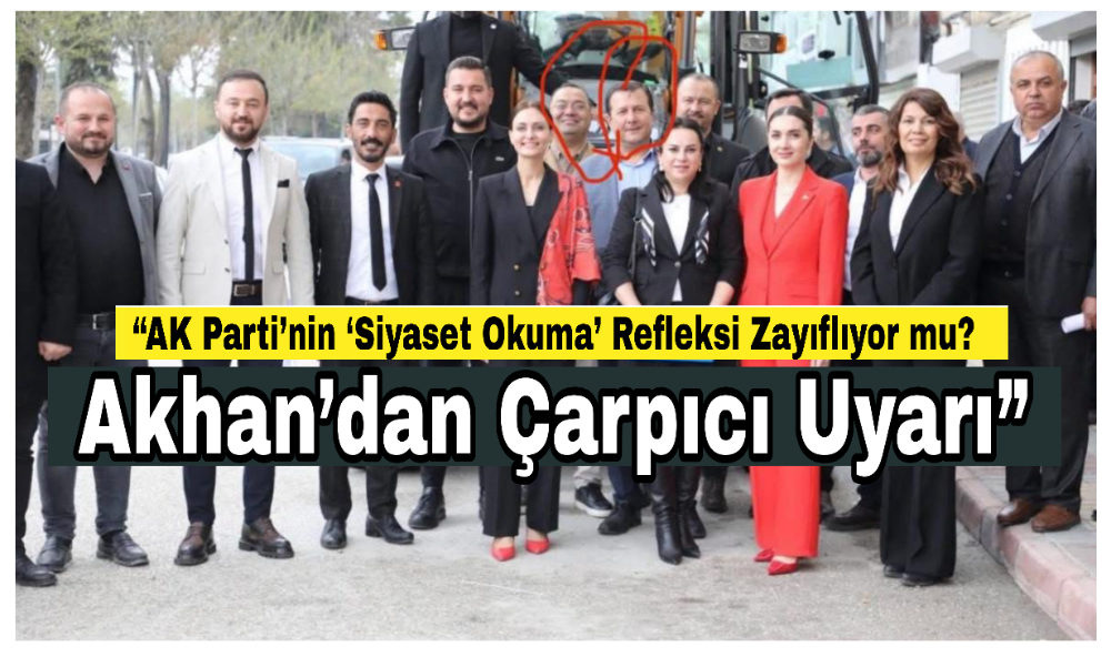 “AK Parti’nin ‘Siyaset Okuma’ Refleksi Zayıflıyor mu? Akhan’dan Çarpıcı Uyarı”
