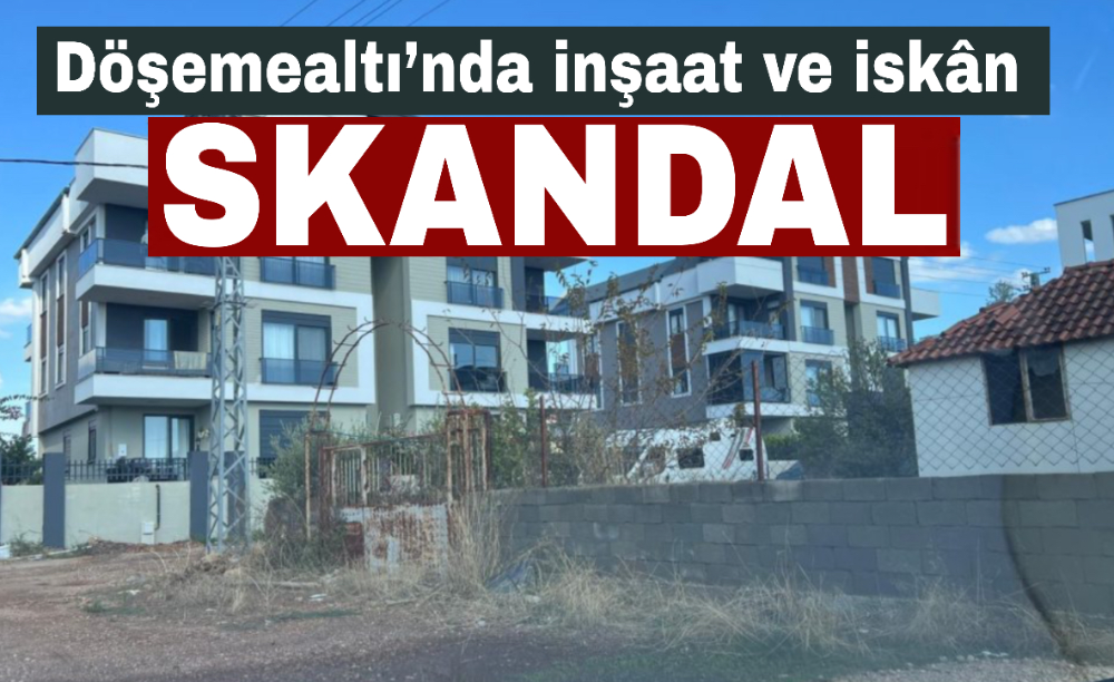 Döşemealtı’nda inşaat ve iskân skandalı