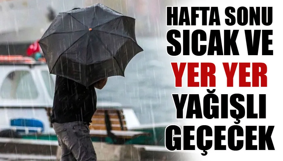 Hafta sonu sıcak ve yer yer yağışlı geçecek