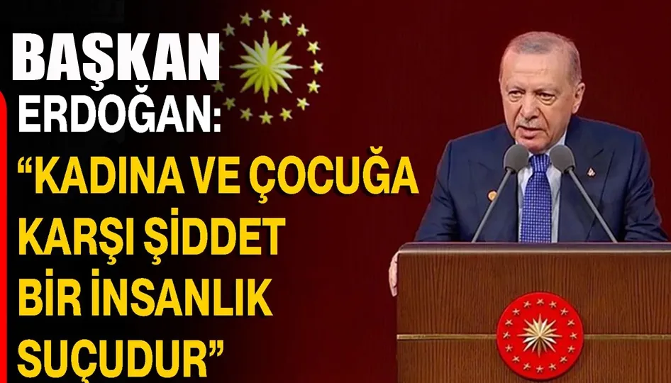 Cumhurbaşkanı Erdoğan: Kadına ve çocuğa şiddet, insanlık suçudur