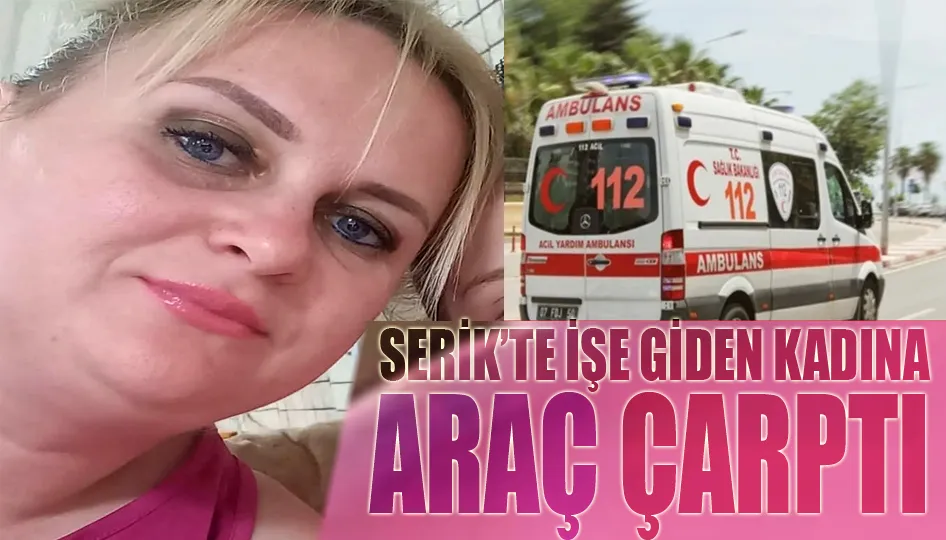 Serik’te işe giden kadına araç çarptı