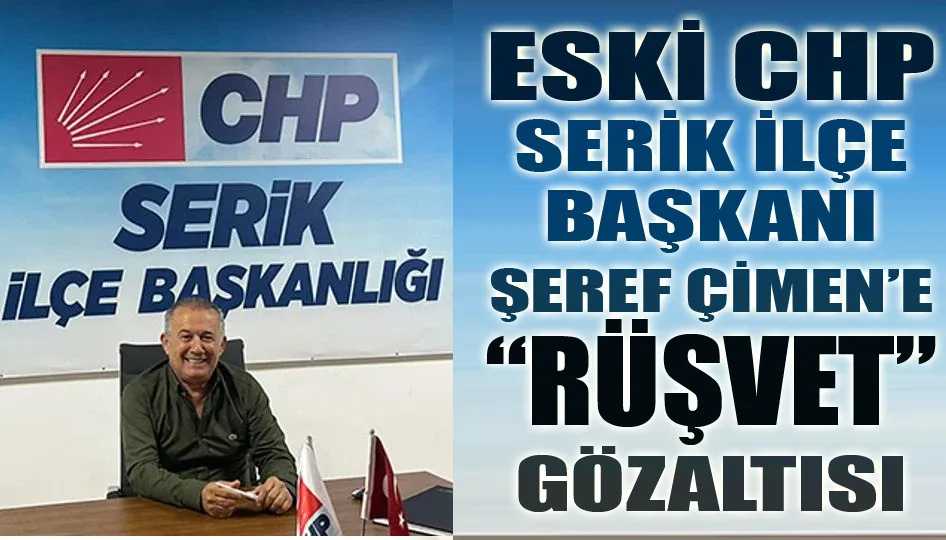Eski CHP Serik İlçe Başkanı Şeref Çimen’e “rüşvet” gözaltısı