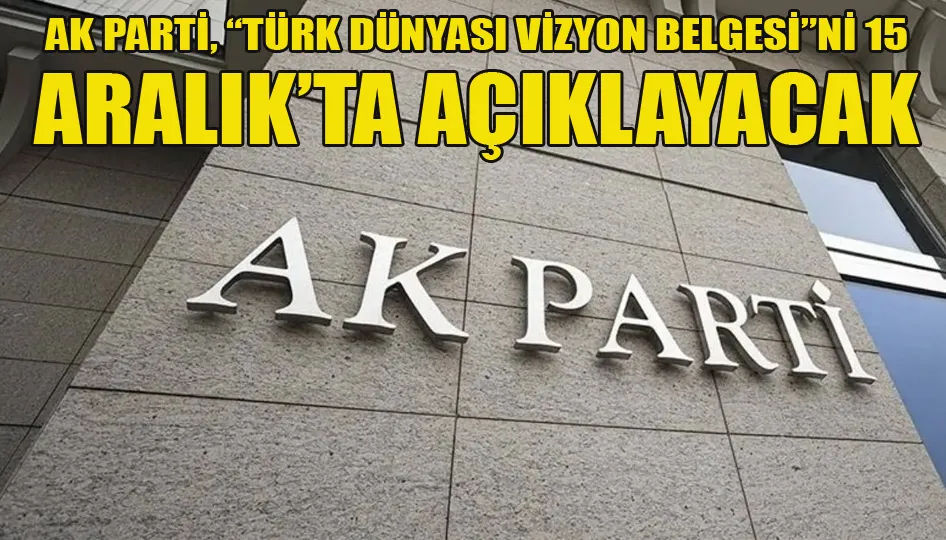 AK Parti, “Türk Dünyası Vizyon Belgesi”ni 15 Aralık’ta açıklayacak