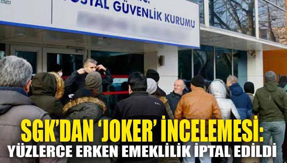 SGK’dan ‘joker’ incelemesi: Yüzlerce erken emeklilik iptal edildi
