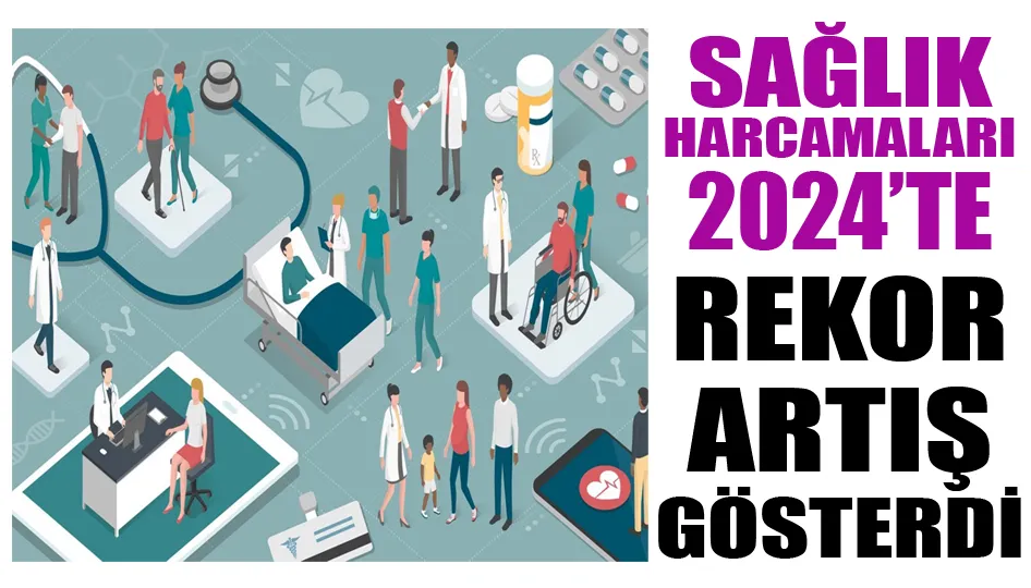 SAĞLIK HARCAMALARI 2024’TE REKOR ARTIŞ GÖSTERDİ