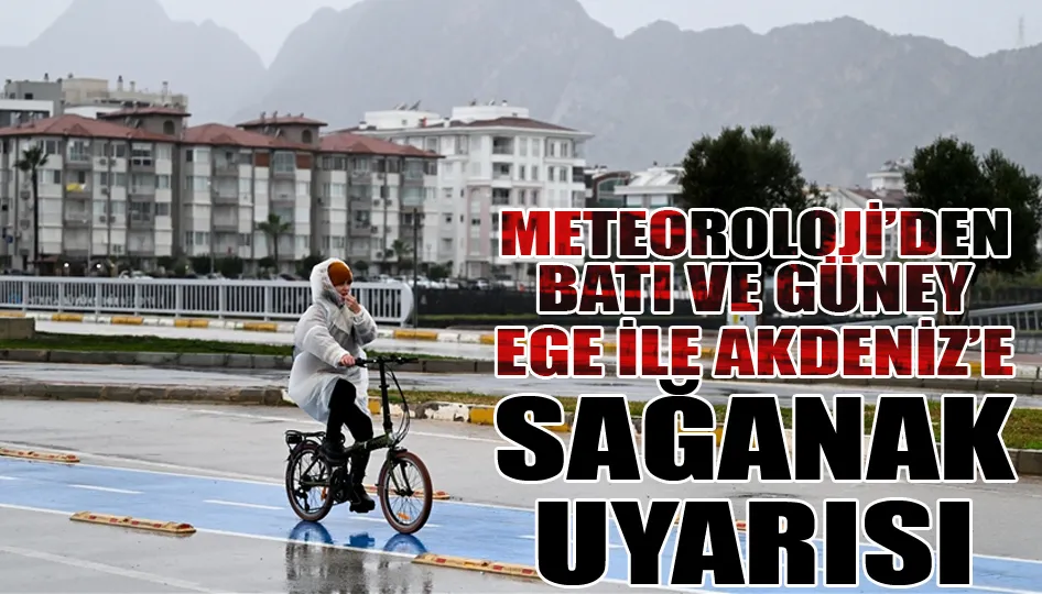 Meteoroloji’den Batı ve Güney Ege ile Akdeniz’e Sağanak Uyarısı