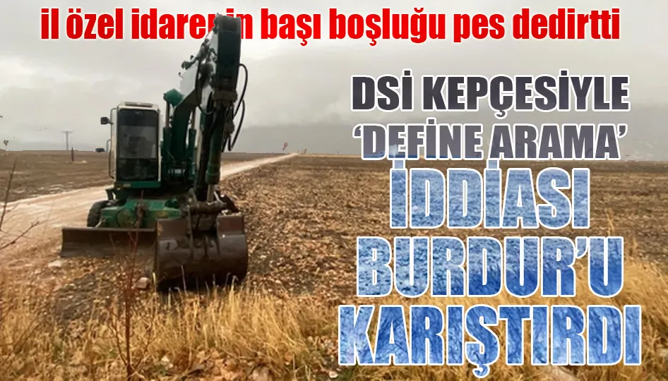 DSİ kepçesiyle ‘define arama’ iddiası Burdur’u karıştırdı