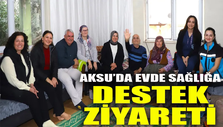 Aksu’da evde sağlığa destek ziyareti