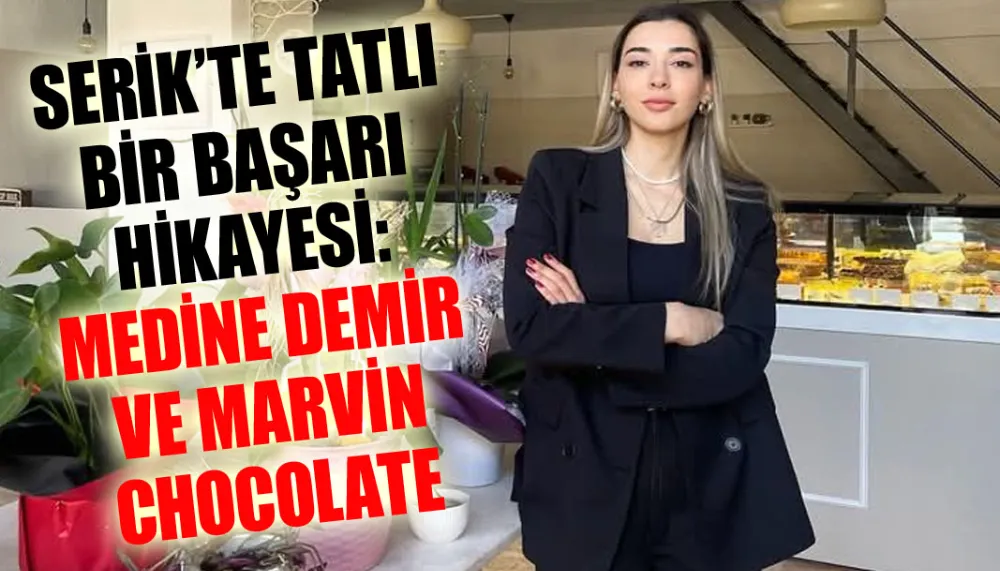 Serik’te tatlı bir başarı hikayesi: Medine Demir ve marvin chocolate coffee