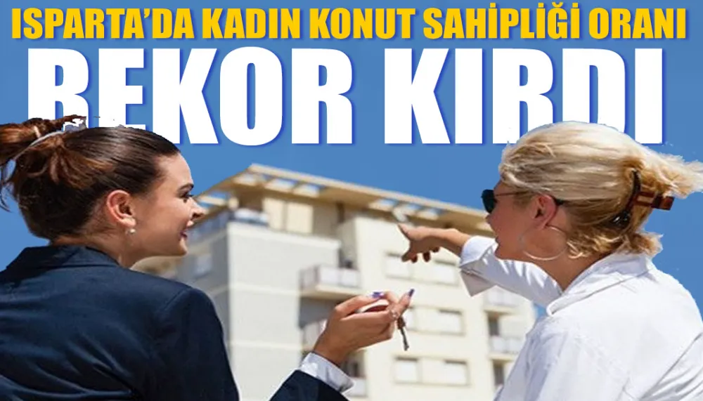 Isparta’da kadın konut sahipliği oranı rekor kırdı