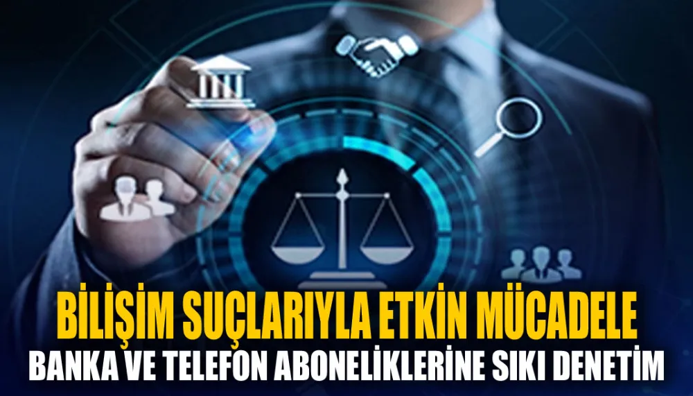 Bilişim suçlarıyla etkin mücadele... Banka ve telefon aboneliklerine sıkı denetim