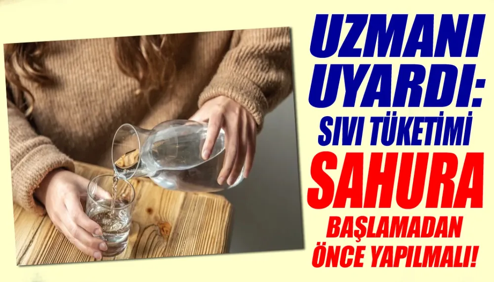 Uzmanı uyardı: Sıvı tüketimi sahura başlamadan önce yapılmalı!