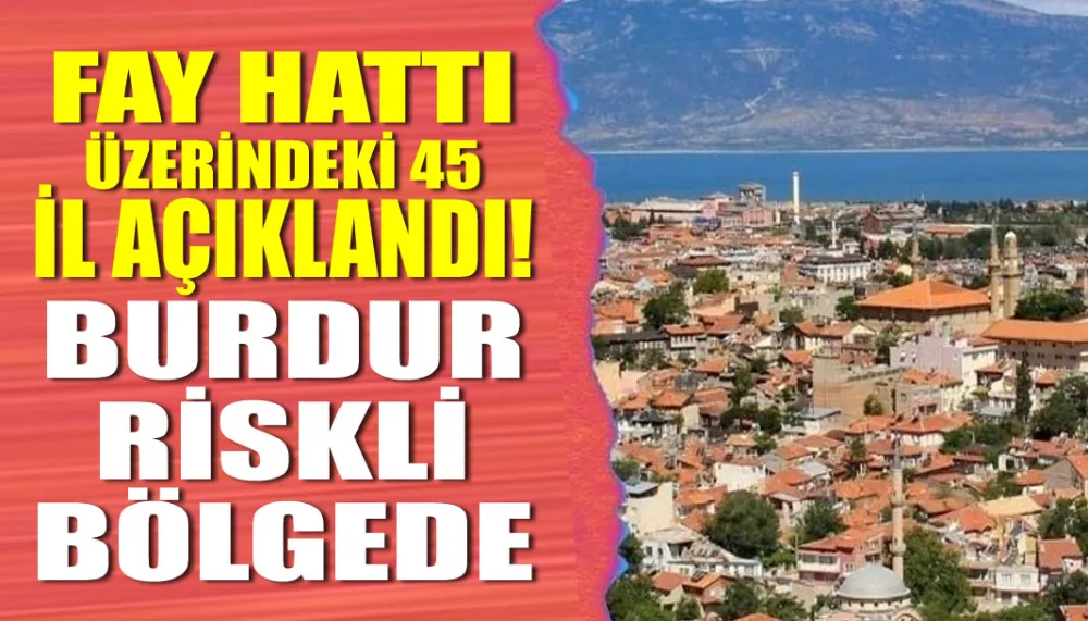 Fay hattı üzerindeki 45 il açıklandı! Burdur riskli bölgede