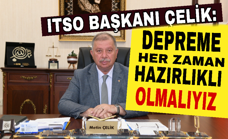 ITSO BAŞKANI ÇELİK: DEPREME HER ZAMAN HAZIRLIKLI OLMALIYIZ