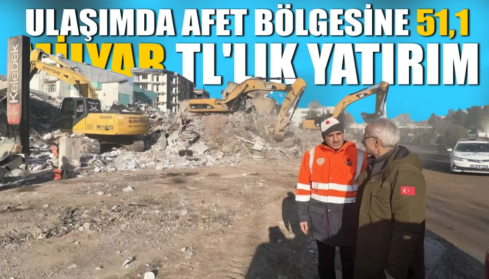 Ulaşımda afet bölgesine 51,1 milyar TL