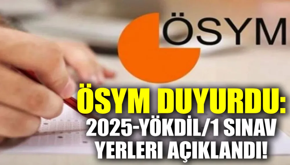 ÖSYM duyurdu: 2025-YÖKDİL/1 sınav yerleri açıklandı!