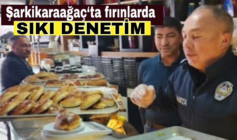 Şarkikaraağaç‘ta fırınlarda sıkı denetim