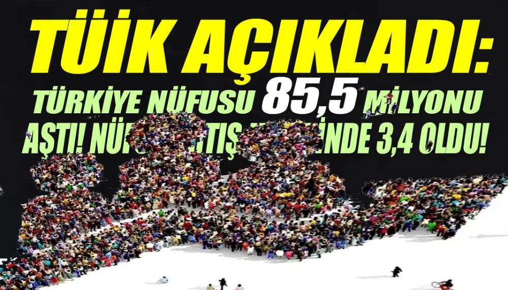 TÜİK açıkladı: Türkiye nüfusu 85,5 milyonu aştı! Nüfus artış hızı binde 3,4 oldu!