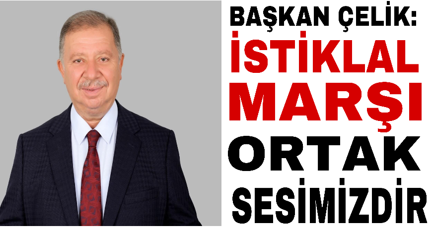 BAŞKAN ÇELİK: İSTİKLAL MARŞI ORTAK SESİMİZDİR