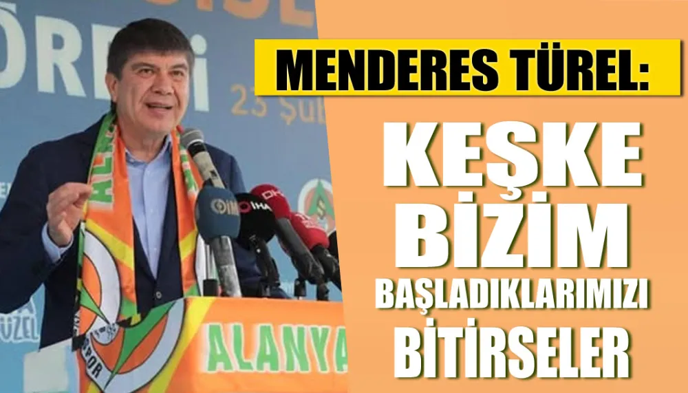 Menderes Türel: Keşke bizim başladıklarımızı bitirseler