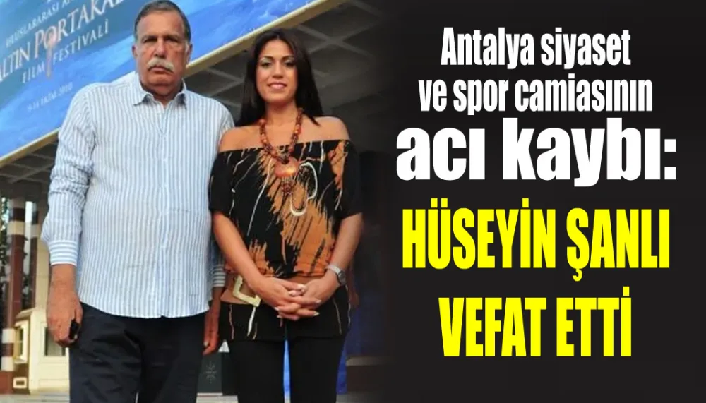 Antalya siyaset ve spor camiasının acı kaybı: Hüseyin Şanlı vefat etti