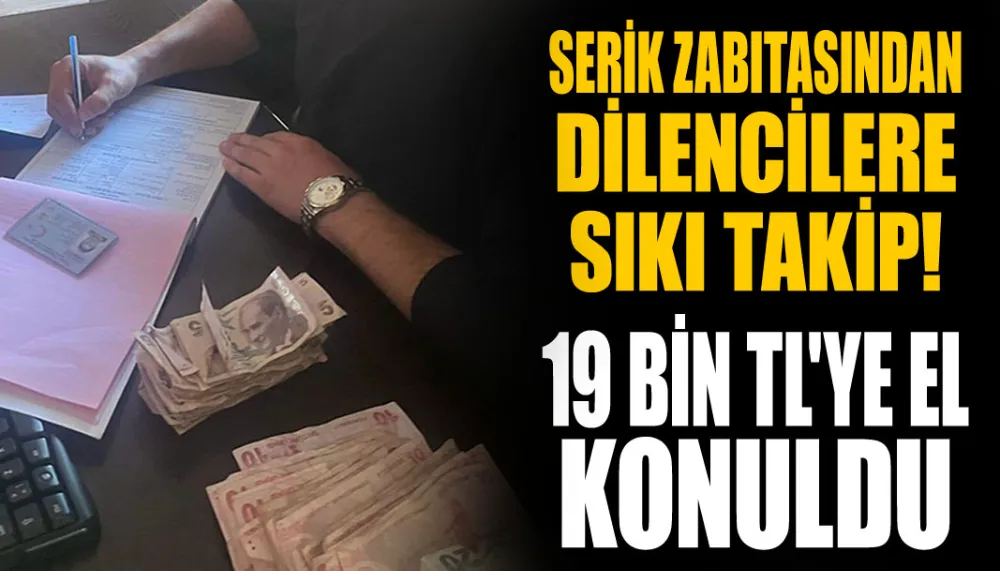 Serik zabıtasından dilencilere sıkı takip! 19 bin TL